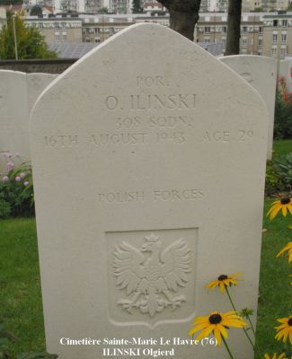 ILINSKI Olgierd
Cimetière Sainte-Marie Le Havre (76)
- 29 ans -
Né 16.07.1914 Kosteniec (Russie)
Décès 16.08.1943 Maulévrier Sainte-Gertrude (76)
R.A.F. Polish
Lieutenant Pilote
Matricule P 0389
308ème Escadron
Abattu avec Super-marine Spitfire VB N°R 7161 près de Maulévrier Sainte-Gertrude (76)
Carré 67 - Rang G - Tombe 3
copyright Frania
