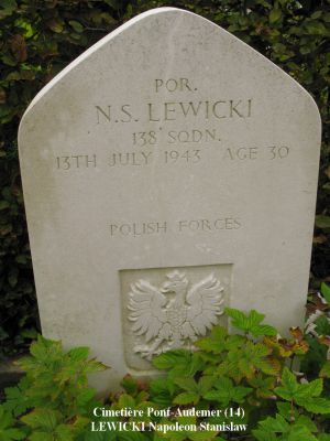 LEWICKI Napoleon Stanislaw
Cimetière Pont-Audemer (14)
- 29 ans -
Né 02.02.1913 Issa Slonim
Décès 13.07.1943 Saint-Paul-sur-Risle (27)
Polish Air Force - Matricule P 1096
138ème Escadron (fonctions spéciales)
Lieutenant Navigant
Tombe 10 - Rang 3

Crash HALIFAX JD 155 code NF-M 
A été abattu lors de l'opération SOE "Roach 94/92" Château Lillebec à St. Paul-sur-Risle (27)
Ils ont fait une chute au nom de la Résistance française en mission d’approvisionnement.
L'équipage a été tué, initialement enterré Pont-Audemer 
Ont été exhumés et inhumés à Langannerie (14)
- Jonski Edward 
- Morawski Julian 
- Rusinski Edmund 
- Tomaszewski Konrad Jozef 
Restés à Pont-Audemer (14) 
- Bonk Leon Stanislaw 
- Nawrot Jan  
- Lewicki Napoleon Stanislaw
copyright Frania


